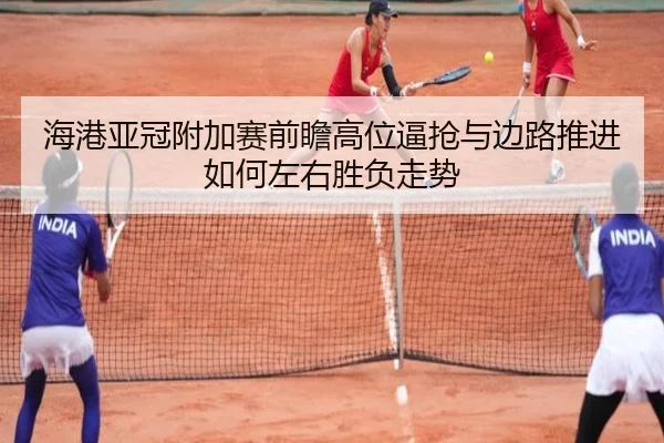 海港亚冠附加赛前瞻高位逼抢与边路推进如何左右胜负走势