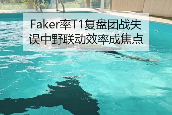 Faker率T1复盘团战失误中野联动效率成焦点