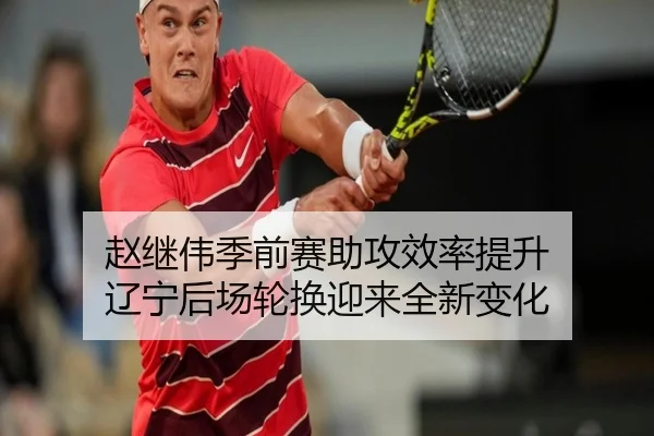 赵继伟季前赛助攻效率提升 辽宁后场轮换迎来全新变化