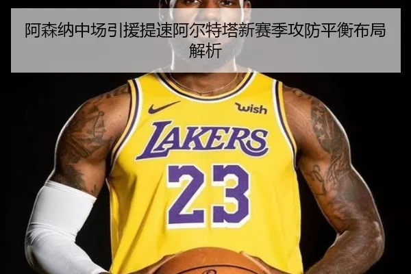 阿森纳中场引援提速阿尔特塔新赛季攻防平衡布局解析