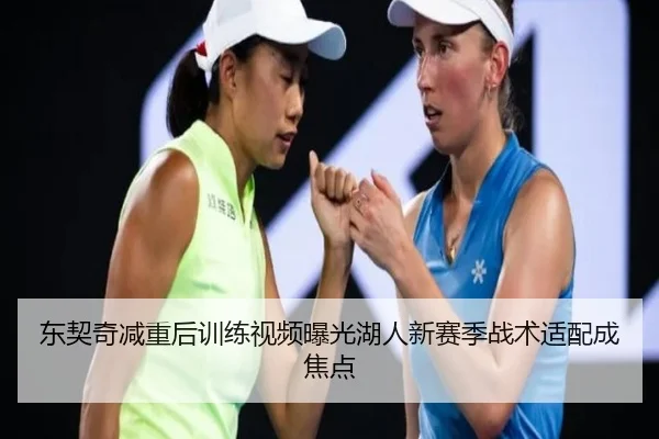 东契奇减重后训练视频曝光湖人新赛季战术适配成焦点